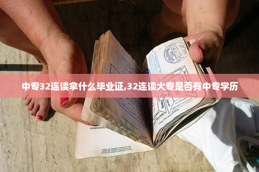 中专32连读拿什么毕业证,32连读大专是否有中专学历