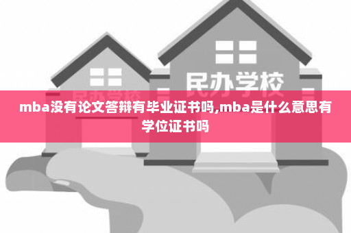 mba没有论文答辩有毕业证书吗,mba是什么意思有学位证书吗