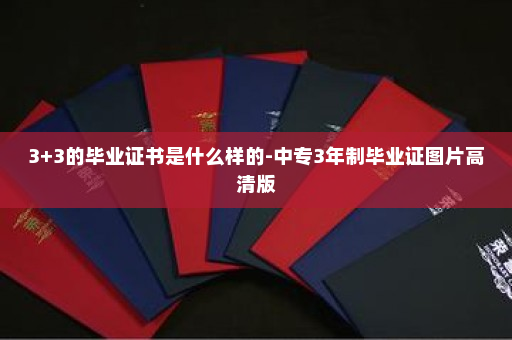 3+3的毕业证书是什么样的-中专3年制毕业证图片高清版