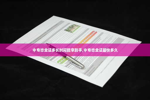 中专毕业证多长时间能拿到手,中专毕业证最快多久