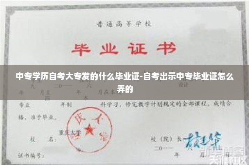 中专学历自考大专发的什么毕业证-自考出示中专毕业证怎么弄的