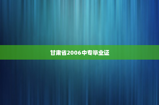 甘肃省2006中专毕业证