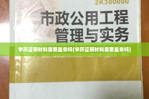 学历证明材料需要盖章吗(学历证明材料需要盖章吗)