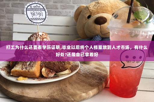 打工为什么还要看学历证明,毕业以后将个人档案放到人才市场，有什么好处?还是自己拿着好