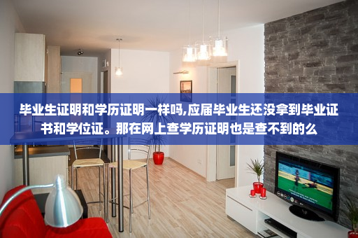 毕业生证明和学历证明一样吗,应届毕业生还没拿到毕业证书和学位证。那在网上查学历证明也是查不到的么