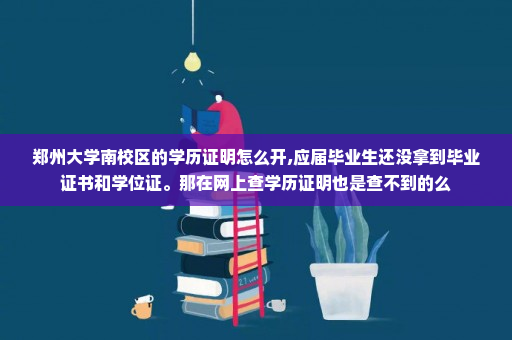 郑州大学南校区的学历证明怎么开,应届毕业生还没拿到毕业证书和学位证。那在网上查学历证明也是查不到的么