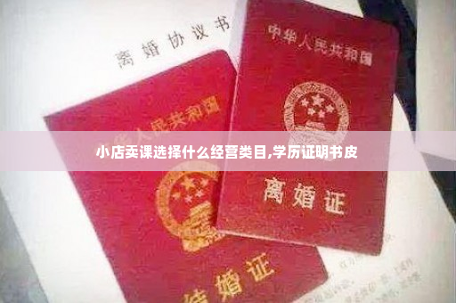 小店卖课选择什么经营类目,学历证明书皮