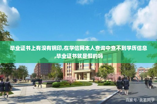 毕业证书上有没有钢印,在学信网本人查询中查不到学历信息,毕业证书就是假的吗
