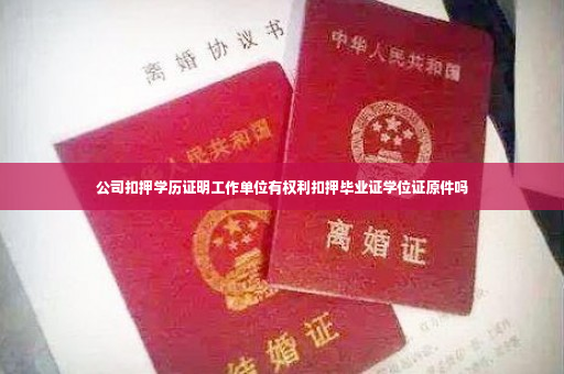公司扣押学历证明工作单位有权利扣押毕业证学位证原件吗