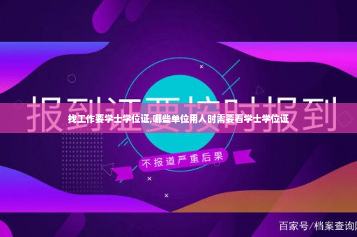 找工作要学士学位证,哪些单位用人时需要看学士学位证