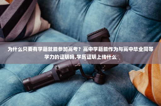 为什么只要有学籍就能参加高考？高中学籍能作为与高中毕业同等学力的证明吗,学历证明上传什么