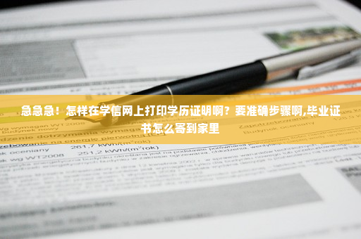 急急急！怎样在学信网上打印学历证明啊？要准确步骤啊,毕业证书怎么寄到家里