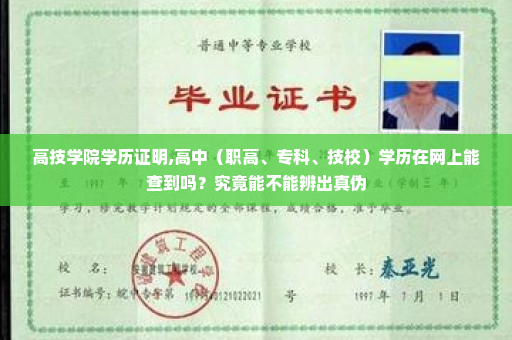高技学院学历证明,高中（职高、专科、技校）学历在网上能查到吗？究竟能不能辨出真伪