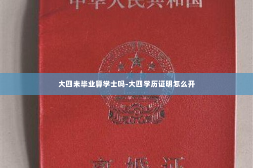 大四未毕业算学士吗-大四学历证明怎么开