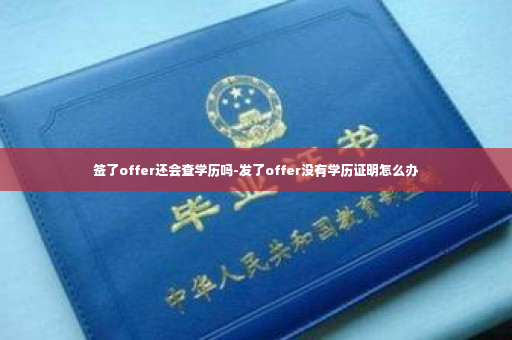 签了offer还会查学历吗-发了offer没有学历证明怎么办