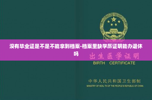 没有毕业证是不是不能拿到档案-档案里缺学历证明能办退休吗