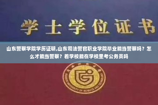 山东警察学院学历证明,山东司法警官职业学院毕业能当警察吗?怎么才能当警察?着学校能在学校里考公务员吗