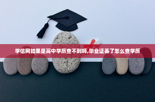 学信网如果是高中学历查不到吗,毕业证丢了怎么查学历