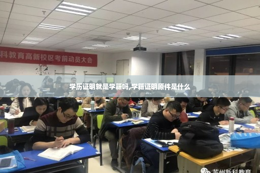学历证明就是学籍吗,学籍证明原件是什么