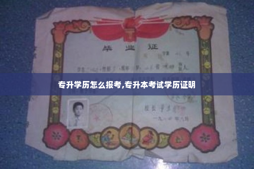 专升学历怎么报考,专升本考试学历证明