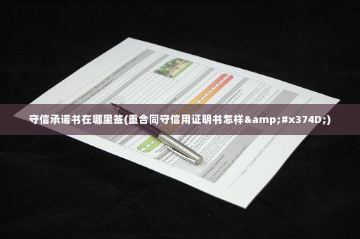守信承诺书在哪里签(重合同守信用证明书怎样㝍)
