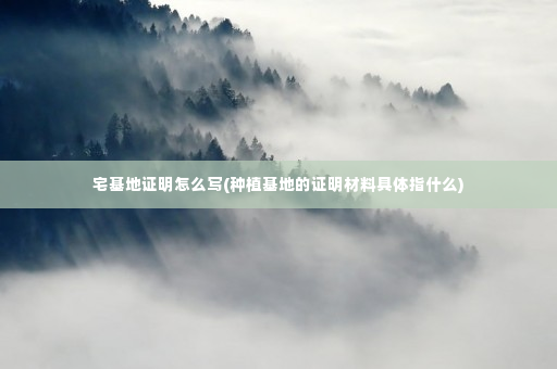 宅基地证明怎么写(种植基地的证明材料具体指什么)
