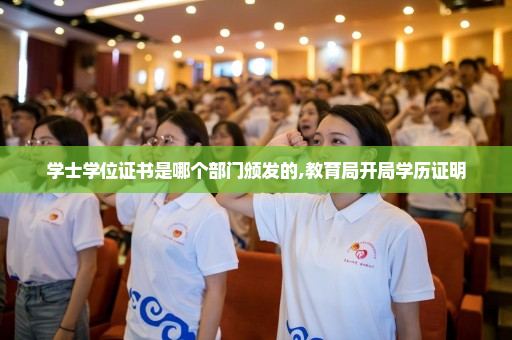 学士学位证书是哪个部门颁发的,教育局开局学历证明