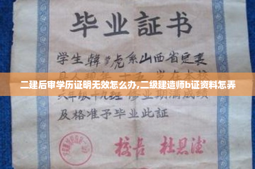 二建后审学历证明无效怎么办,二级建造师b证资料怎弄