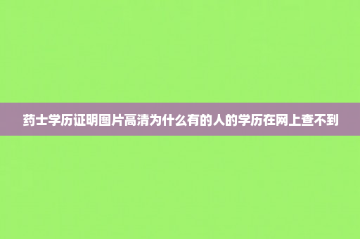 药士学历证明图片高清为什么有的人的学历在网上查不到
