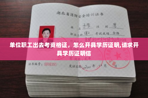 单位职工出去考资格证，怎么开具学历证明,请求开具学历证明信
