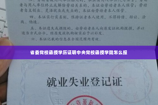 省委党校函授学历证明中央党校函授学院怎么报